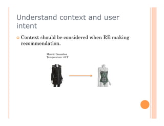Understand context and user
intent
  Context
        should be considered when RE making
  recommendation.

             Month: December
             Temperature: 45oF
 
