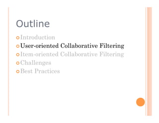 Outline
 Introduction

 User-oriented  Collaborative Filtering
 Item-oriented Collaborative Filtering

 Challenges

 Best Practices
 