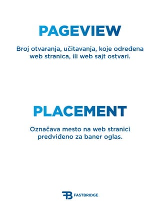 PageView
Broj otvaranja, učitavanja, koje određena
    web stranica, ili web sajt ostvari.




     Placement
    Označava...