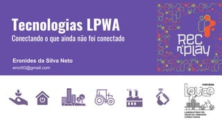 Tecnologias LPWA
Conectando o que ainda não foi conectado
Eronides da Silva Neto
eron93@gmail.com
 