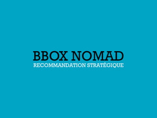 BBOX NOMAD
RECOMMANDATION STRATÉGIQUE

 