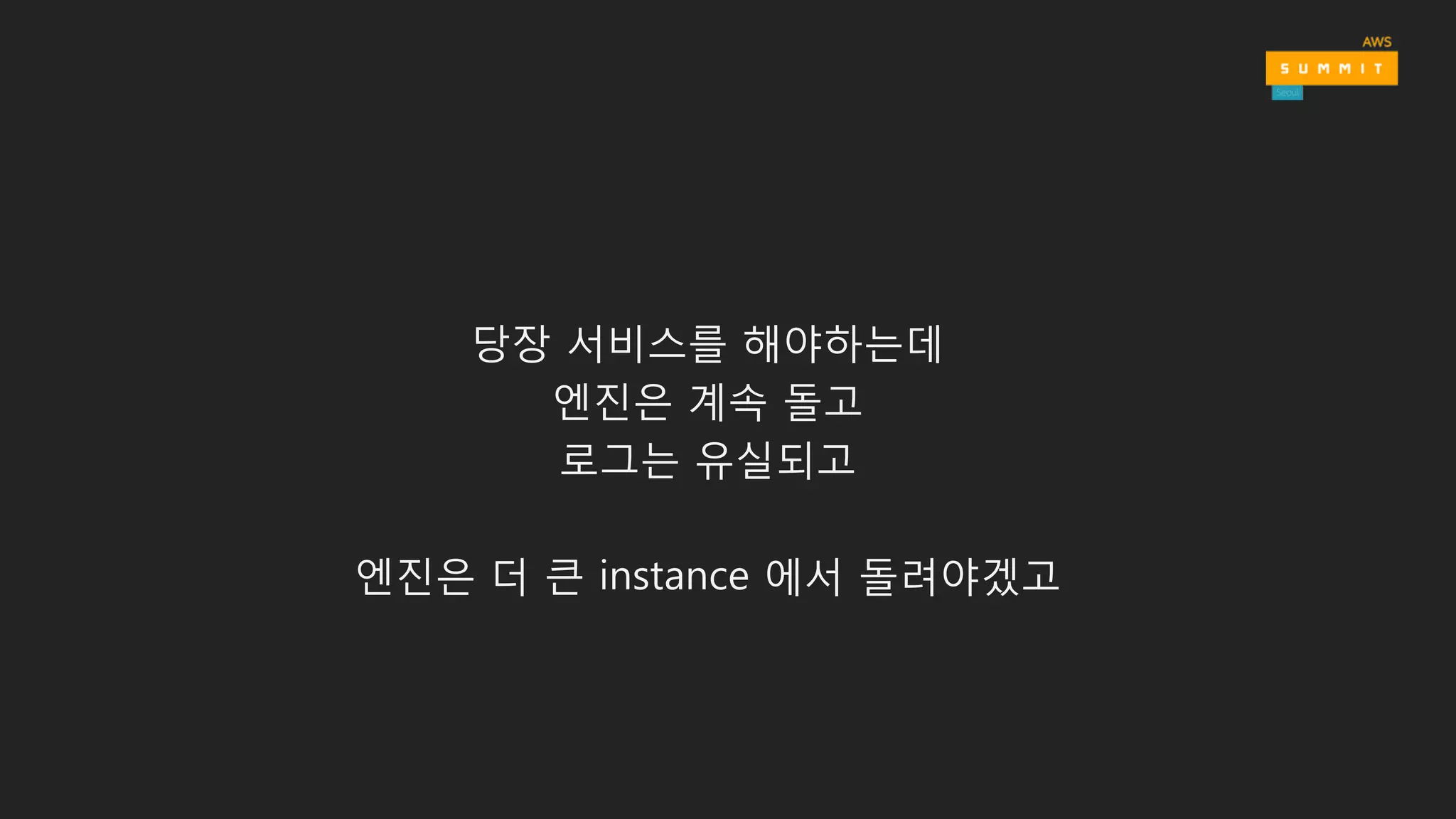 당장 서비스를 해야하는데
엔진은 계속 돌고
로그는 유실되고
엔진은 더 큰 instance 에서 돌려야겠고
 