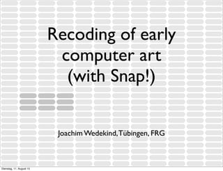 Recoding of early
computer art
(with Snap!)
Joachim Wedekind,Tübingen, FRG
Dienstag, 11. August 15
 