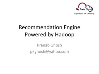 Recommendation Engine Powered by Hadoop PranabGhosh pkghosh@yahoo.com August 11th 2011 Meetup 