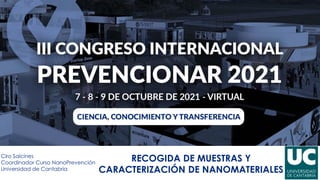 Ciro Salcines
Coordinador Curso NanoPrevención
Universidad de Cantabria
RECOGIDA DE MUESTRAS Y
CARACTERIZACIÓN DE NANOMATERIALES
 