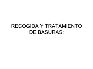 RECOGIDA Y TRATAMIENTO
     DE BASURAS:
 