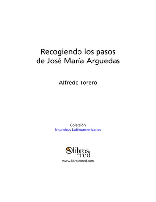 Recogiendo los pasos
de José María Arguedas

      Alfredo Torero




             Colección
    Insumisos Latinoamericanos




        www.librosenred.com
 