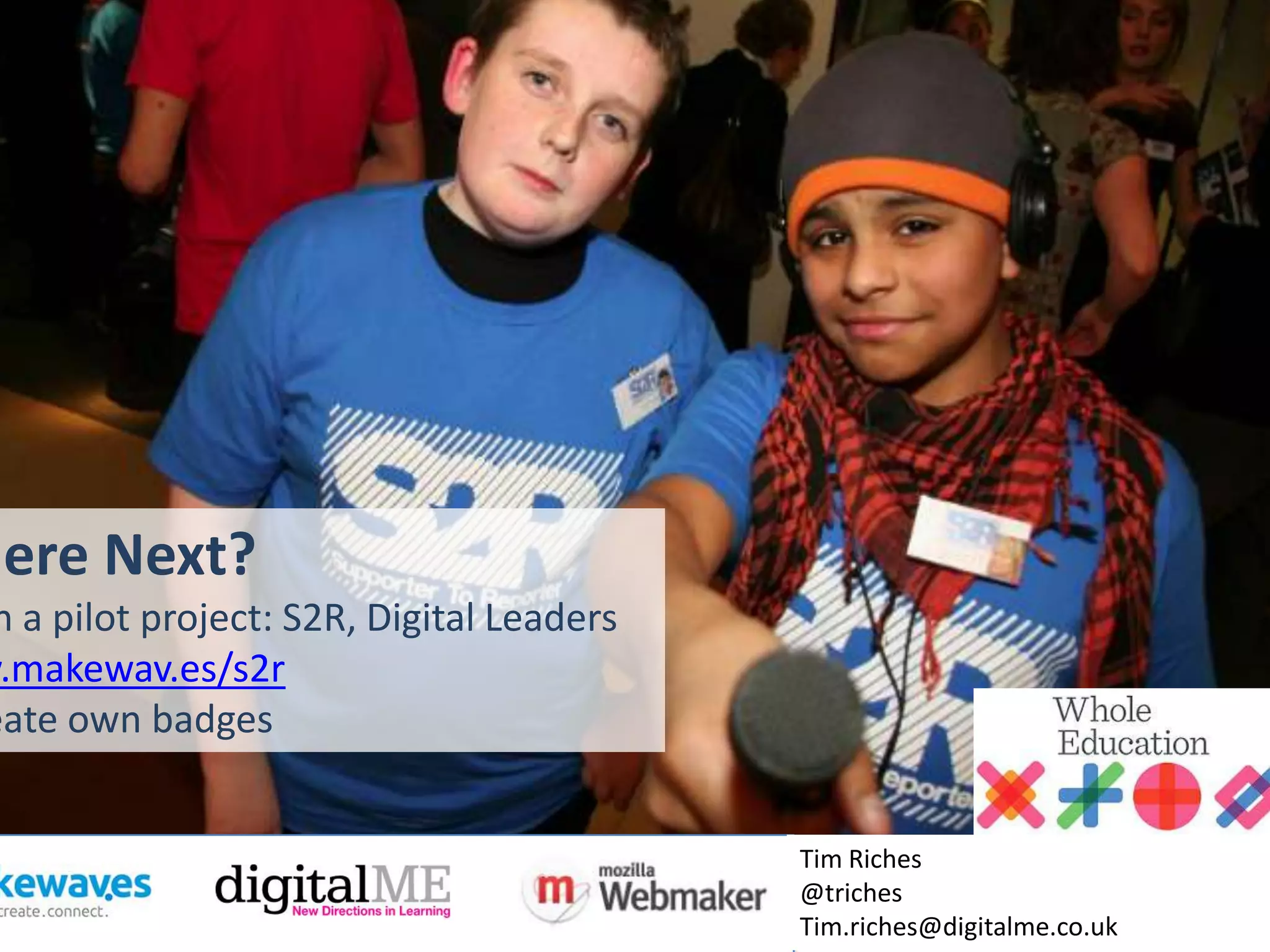 Student Digital Leaders/
              Design Workshop




Where Next?
 Join a pilot project: S2R, Digital Leaders, SAFE
Create own badges
www.digitalme.co.uk
 