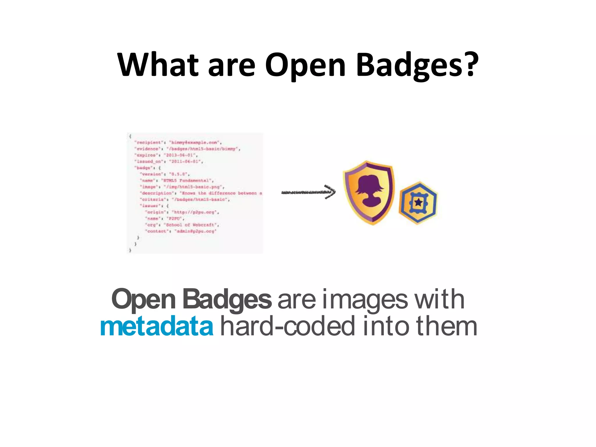 What are Open Badges?




 Open Badges are images with
metadata hard-coded into them
 