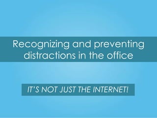 Recognizing and preventing
distractions in the office
IT’S NOT JUST THE INTERNET!

 