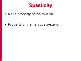 Spasticity
• Not a property of the muscle.
• Property of the nervous system.
29
 