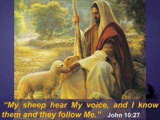 “My sheep hear My voice, and I know
them and they follow Me.” John 10:27
 