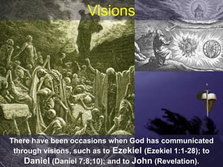 Visions
There have been occasions when God has communicated
through visions, such as to Ezekiel (Ezekiel 1:1-28); to
Daniel (Daniel 7;8;10); and to John (Revelation).
 