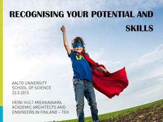 RECOGNISING YOUR POTENTIAL AND
SKILLS
AALTO UNIVERSITY
SCHOOL OF SCIENCE
23.3.2015
HEINI HULT-MIEKKAVAARA
ACADEMIC ARCHITECTS AND
ENGINEERS IN FINLAND – TEK
 
