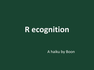 R ecognition A haiku by Boon 