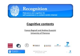Cogni&ve	
  contents	
  
Franco	
  Bagnoli	
  and	
  Andrea	
  Guazzini	
  
        University	
  of	
  Florence	
  




             RECOGNITION	
  year	
  1	
  review	
  
                                                      1	
  
                10th	
  November	
  2011	
  
 