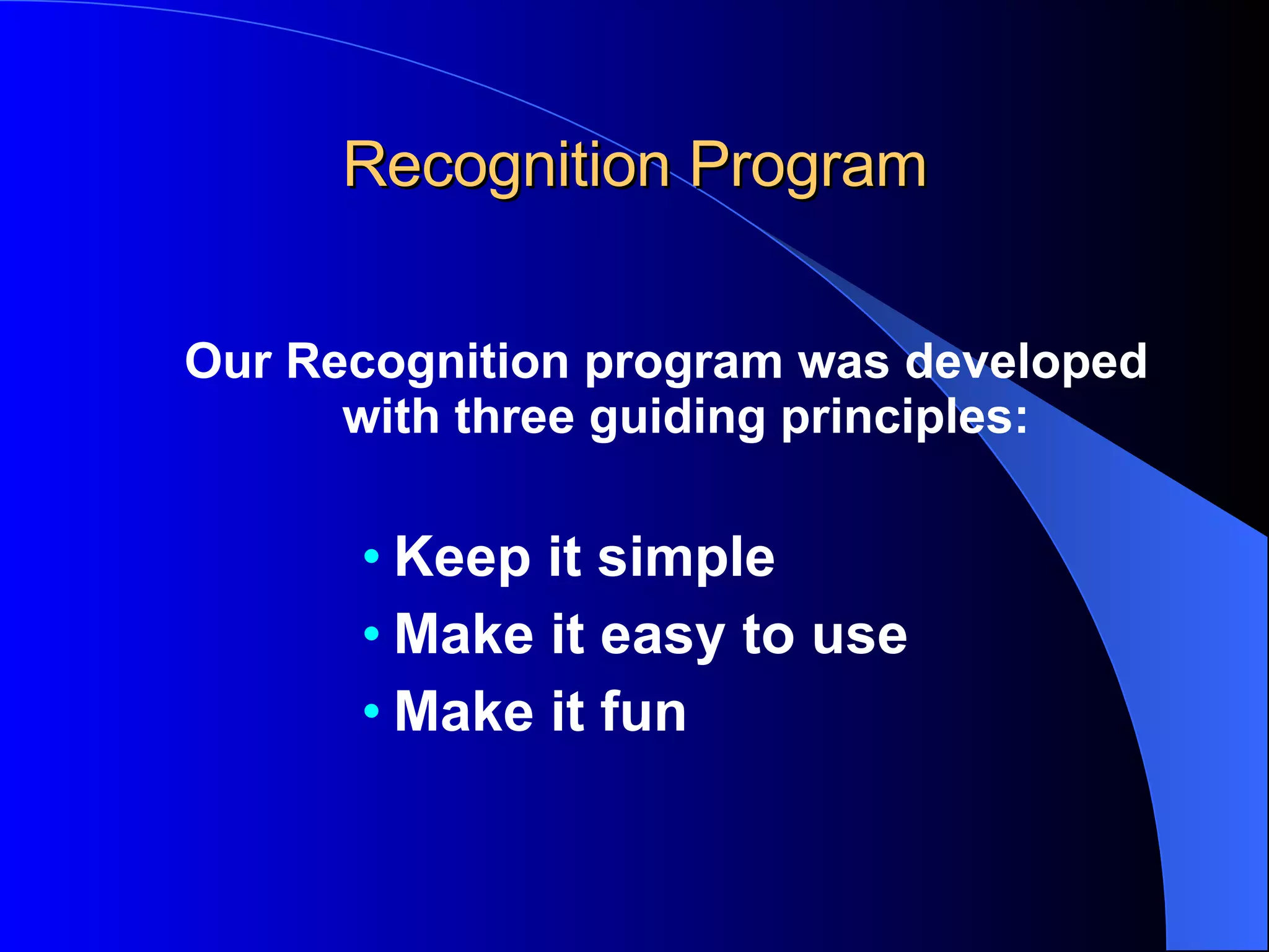 Recognition Program Our Recognition program was developed with three guiding principles: Keep it simple Make it easy to use Make it fun   