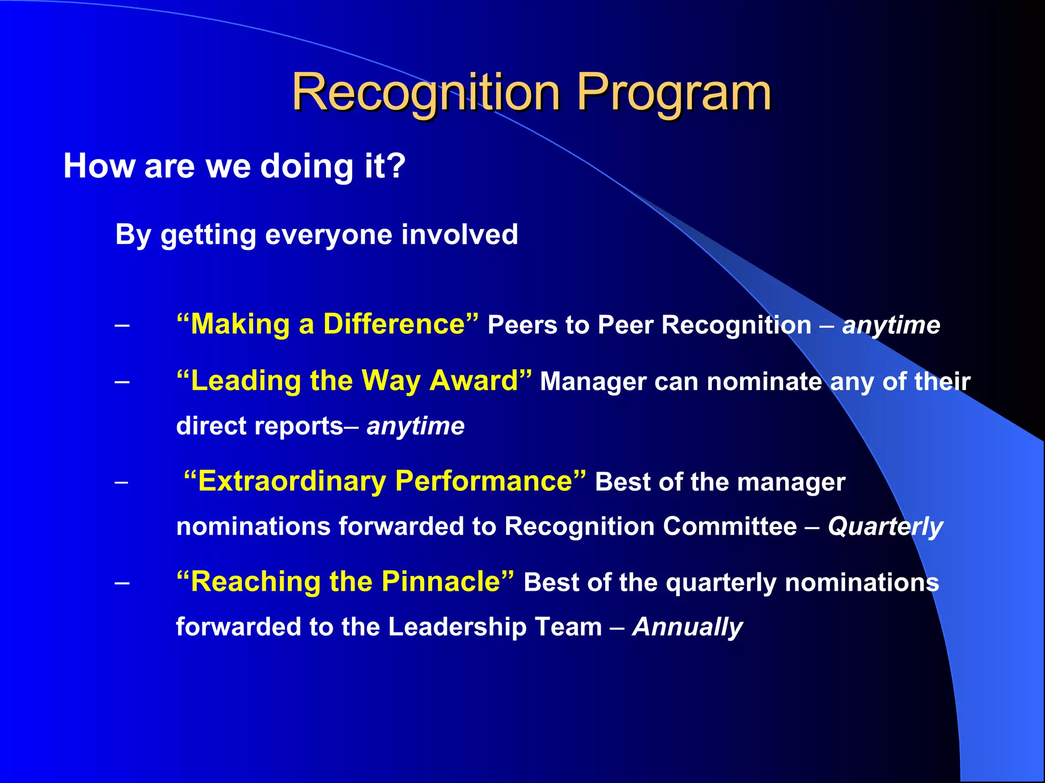 Recognition Program How are we doing it? By getting everyone involved “ Making a Difference”   Peers to Peer Recognition  –  anytime “ Leading the Way Award”   Manager can nominate any of their direct reports –  anytime “ Extraordinary Performance”  Best of the manager nominations forwarded to Recognition   Committee  –  Quarterly “ Reaching the Pinnacle”   Best of the quarterly nominations forwarded to the Leadership   Team  –  Annually 