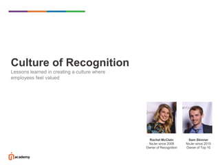 Culture of Recognition
Lessons learned in creating a culture where
employees feel valued
Rachel McClain
NxJer since 2008
Owner of Recognition
Sam Skinner
NxJer since 2015
Owner of Top 10
 