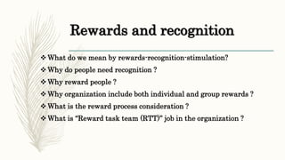Rewards and recognition
 What do we mean by rewards-recognition-stimulation?
 Why do people need recognition ?
 Why rew...