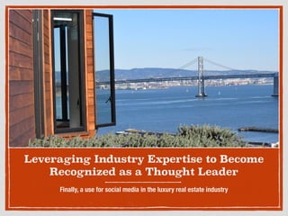 Leveraging Industry Expertise to Become
Recognized as a Thought Leader
Finally, a use for social media in the luxury real estate industry
 