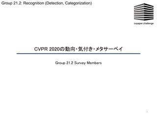 CVPR 2020の動向・気付き・メタサーベイ  
1
Group 21.2 Survey Members 
Group 21.2: Recognition (Detection, Categorization)
 