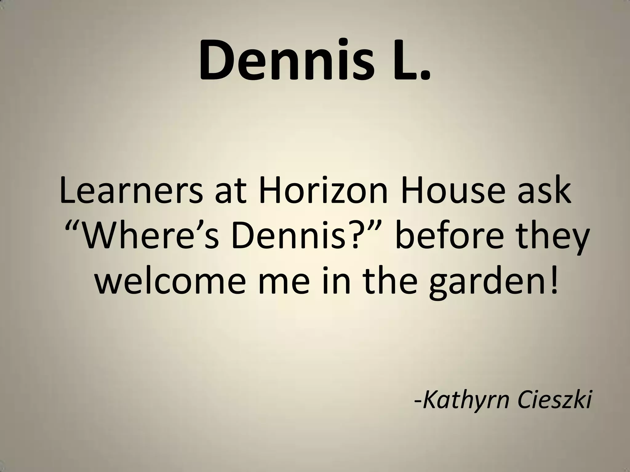 Dennis L.Learners at Horizon House ask “Where’s Dennis?” before they welcome me in the garden!-KathyrnCieszki