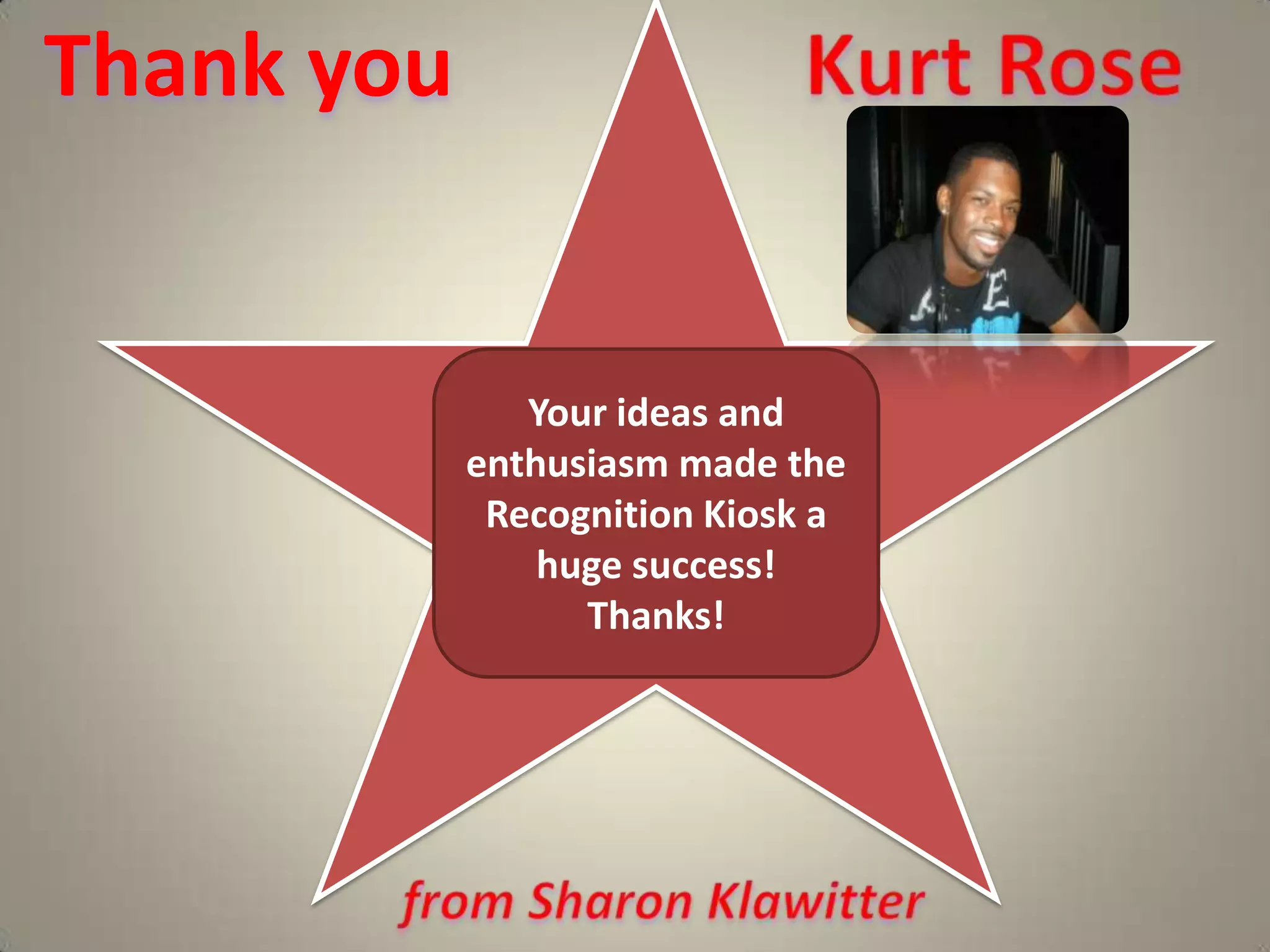 Thank you  Kurt RoseYour ideas and enthusiasm made the Recognition Kiosk a huge success!Thanks!from Sharon Klawitter