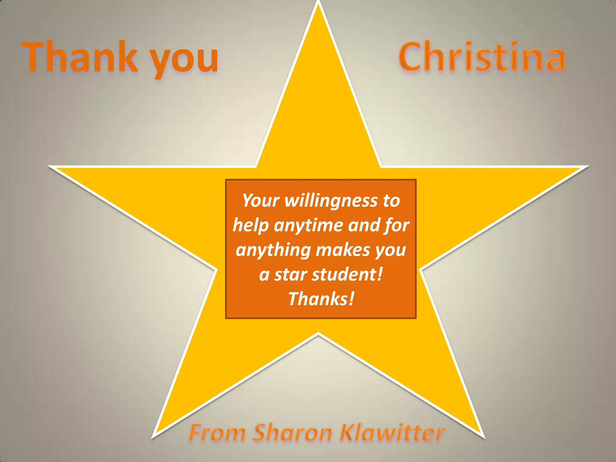 ChristinaThank you  Your willingness to help anytime and for anything makes you a star student!Thanks!From Sharon Klawitter