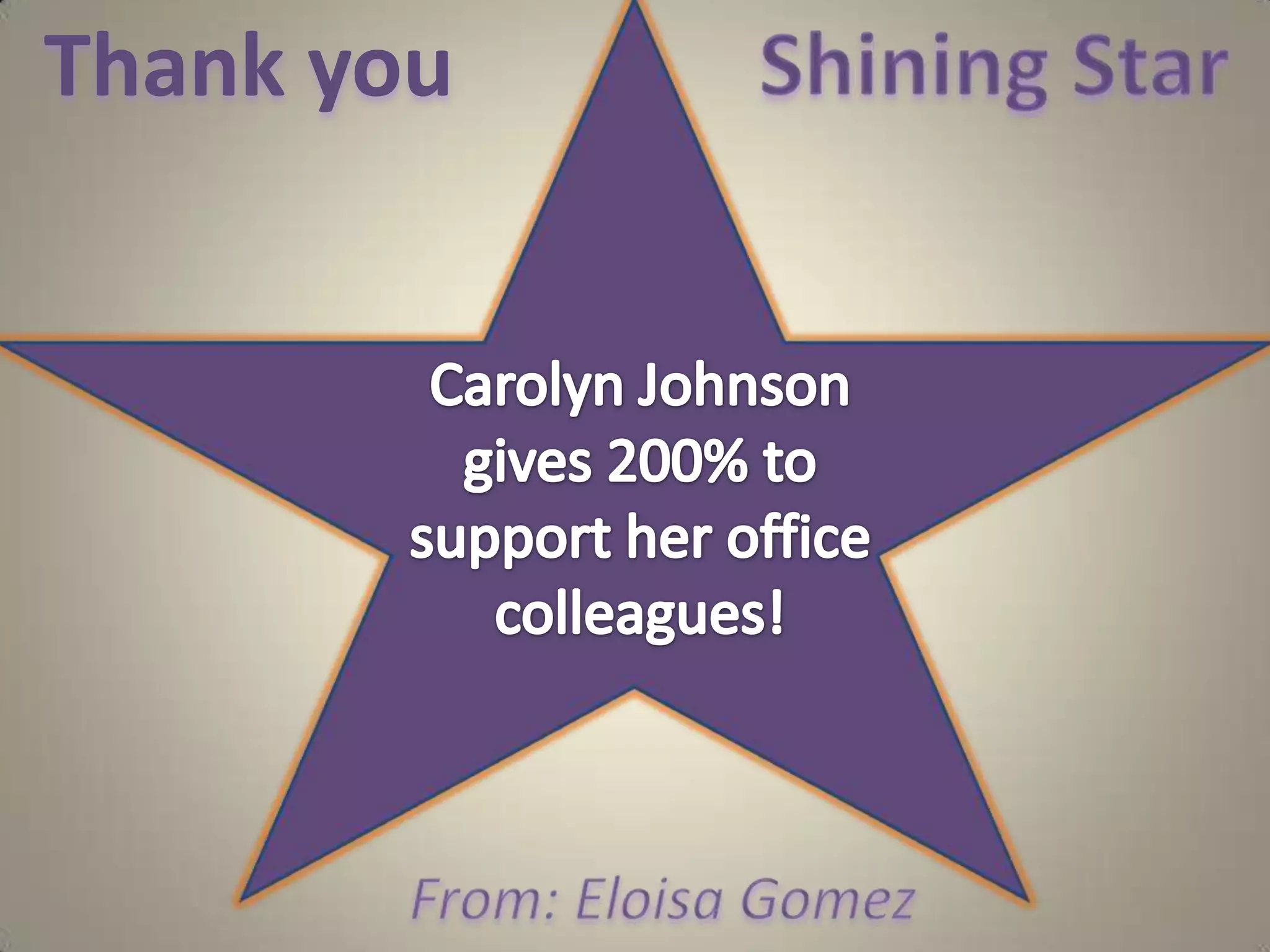 ThankyouShiningStarCarolyn Johnson gives 200% to support her office colleagues!From: Eloisa Gomez