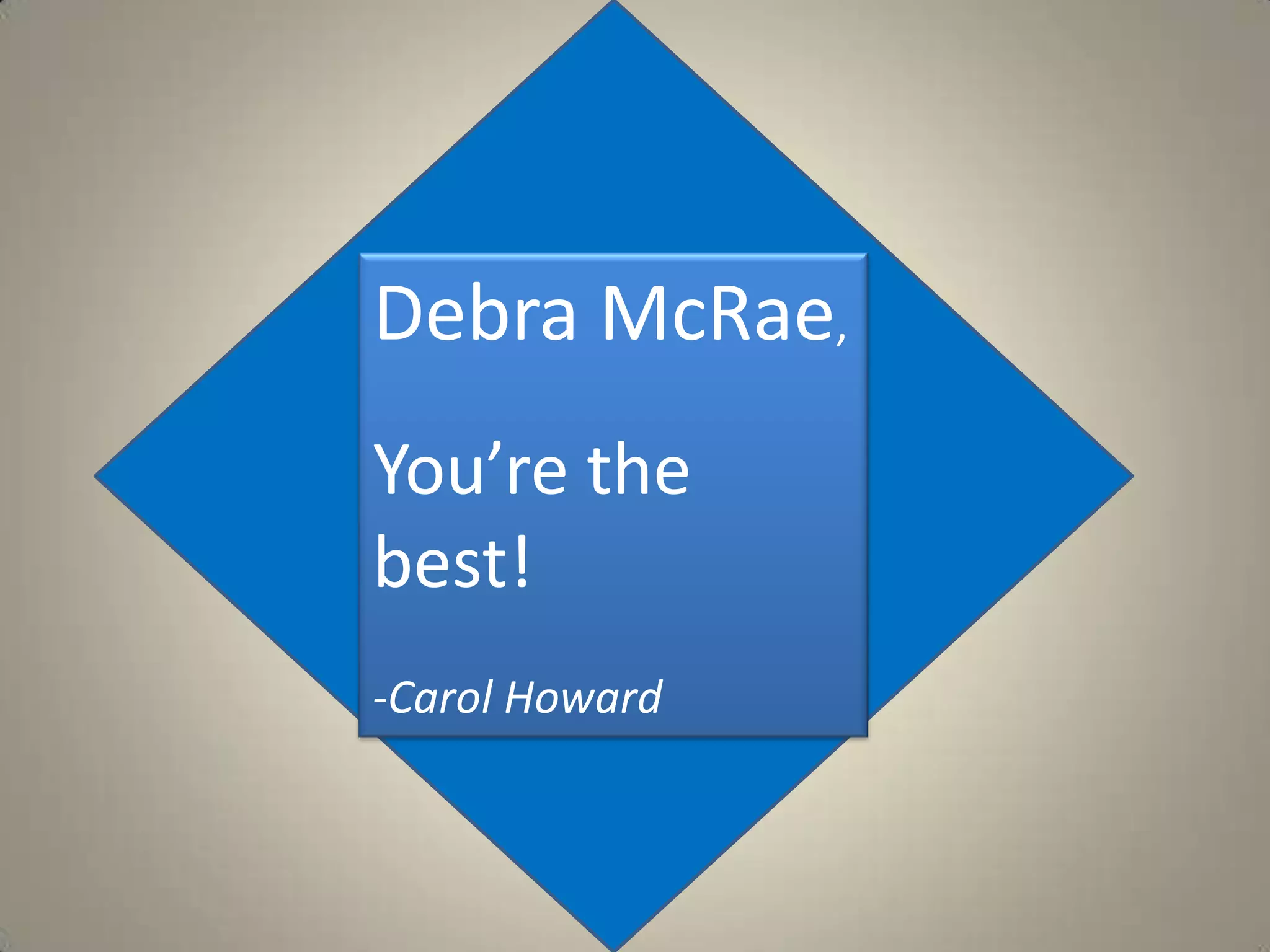 Debra McRae, You’re the best!-Carol Howard