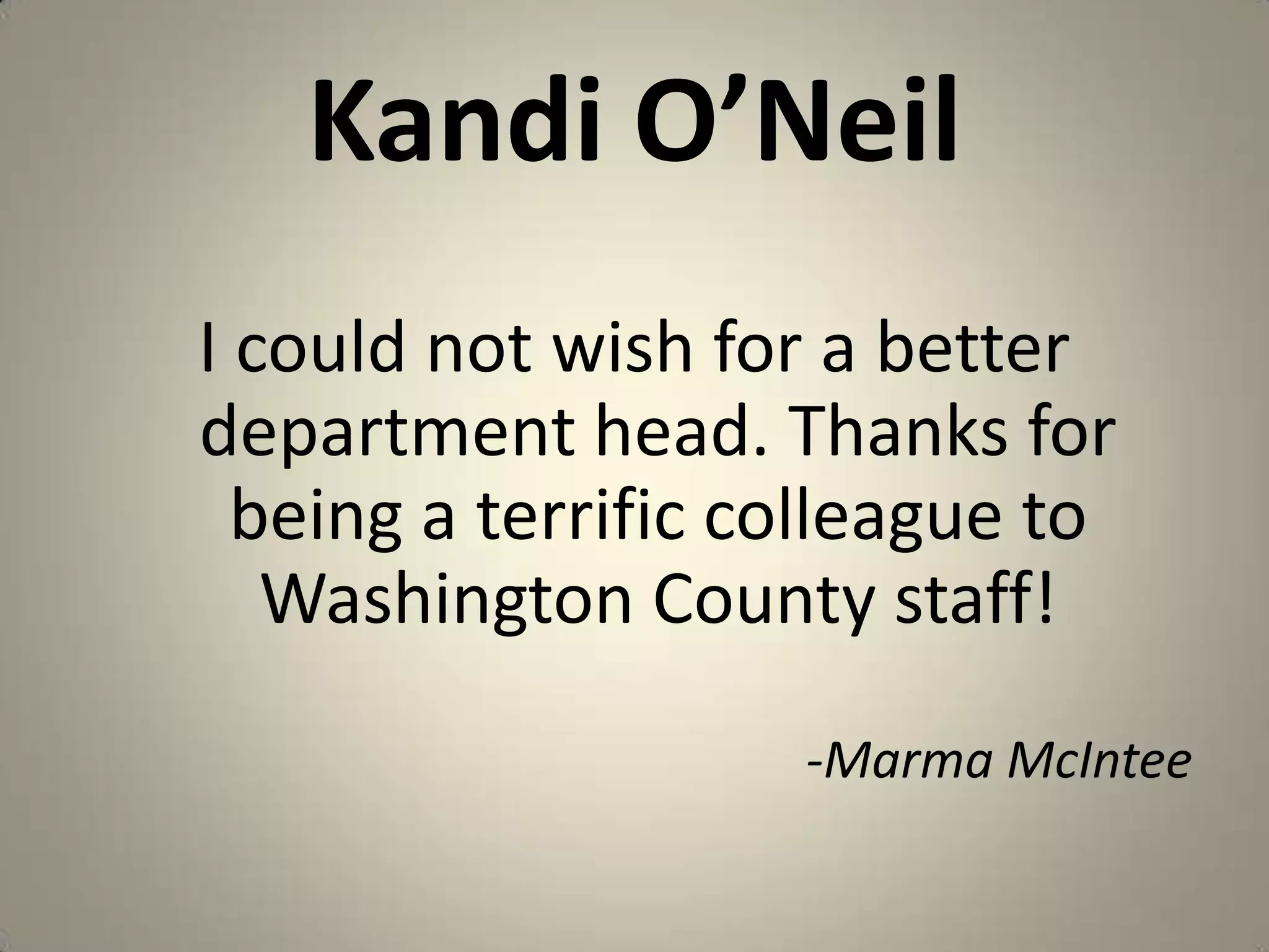 Kandi O’NeilI could not wish for a better department head. Thanks for being a terrific colleague to Washington County staff!-MarmaMcIntee
