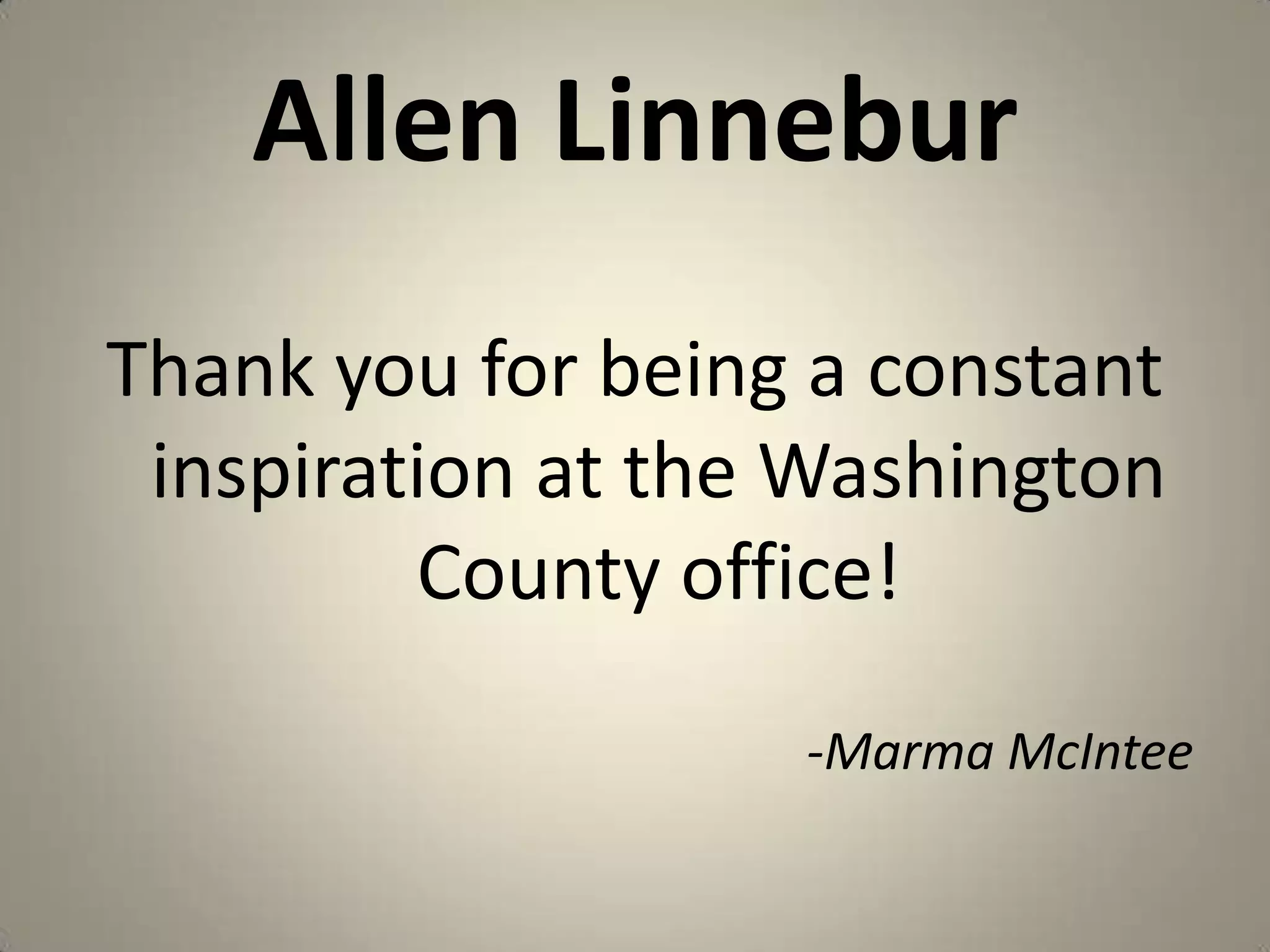 Allen LinneburThank you for being a constant inspiration at the Washington County office!-MarmaMcIntee