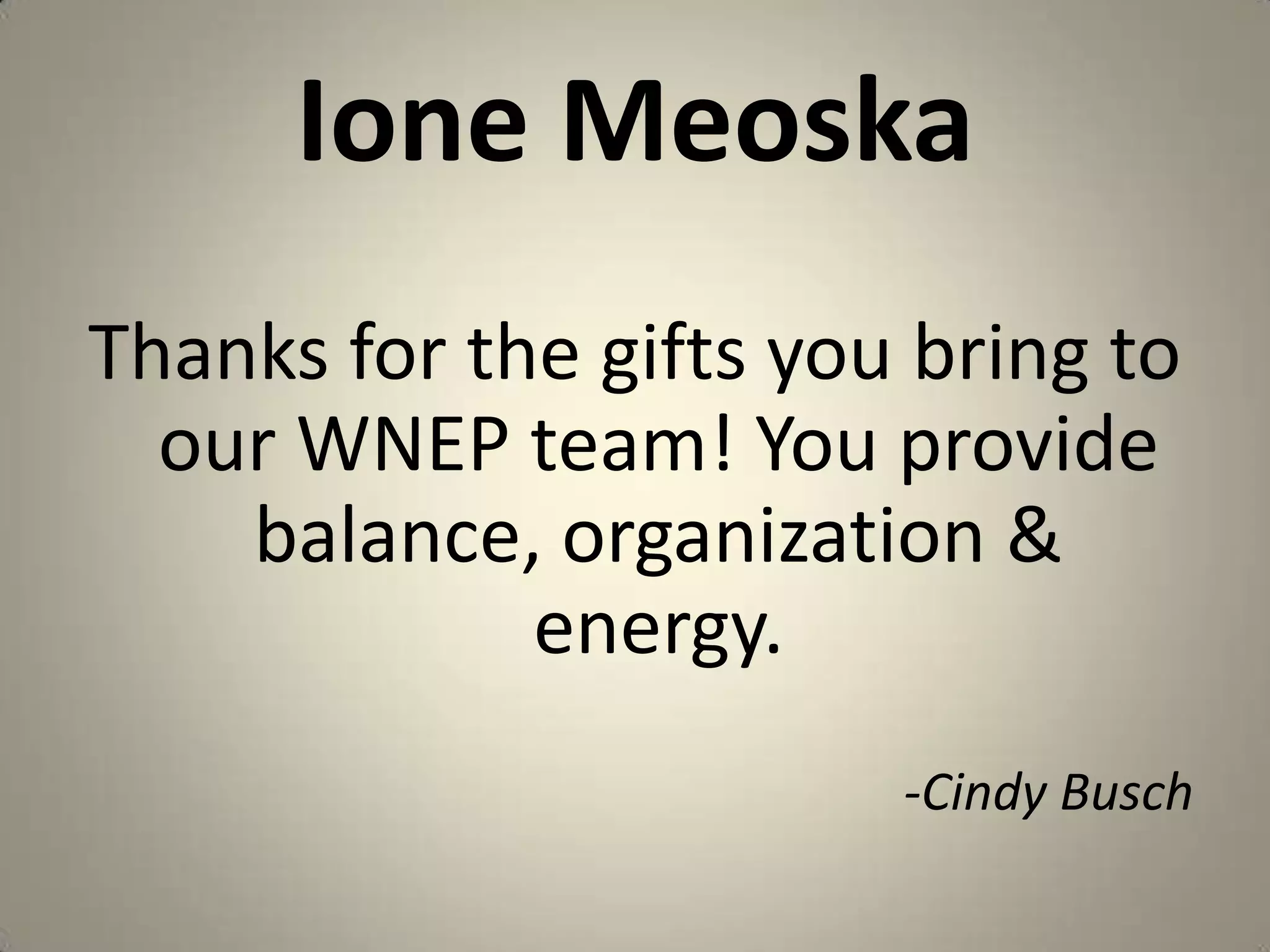 Ione MeoskaThanks for the gifts you bring to our WNEP team! You provide balance, organization & energy.-Cindy Busch
