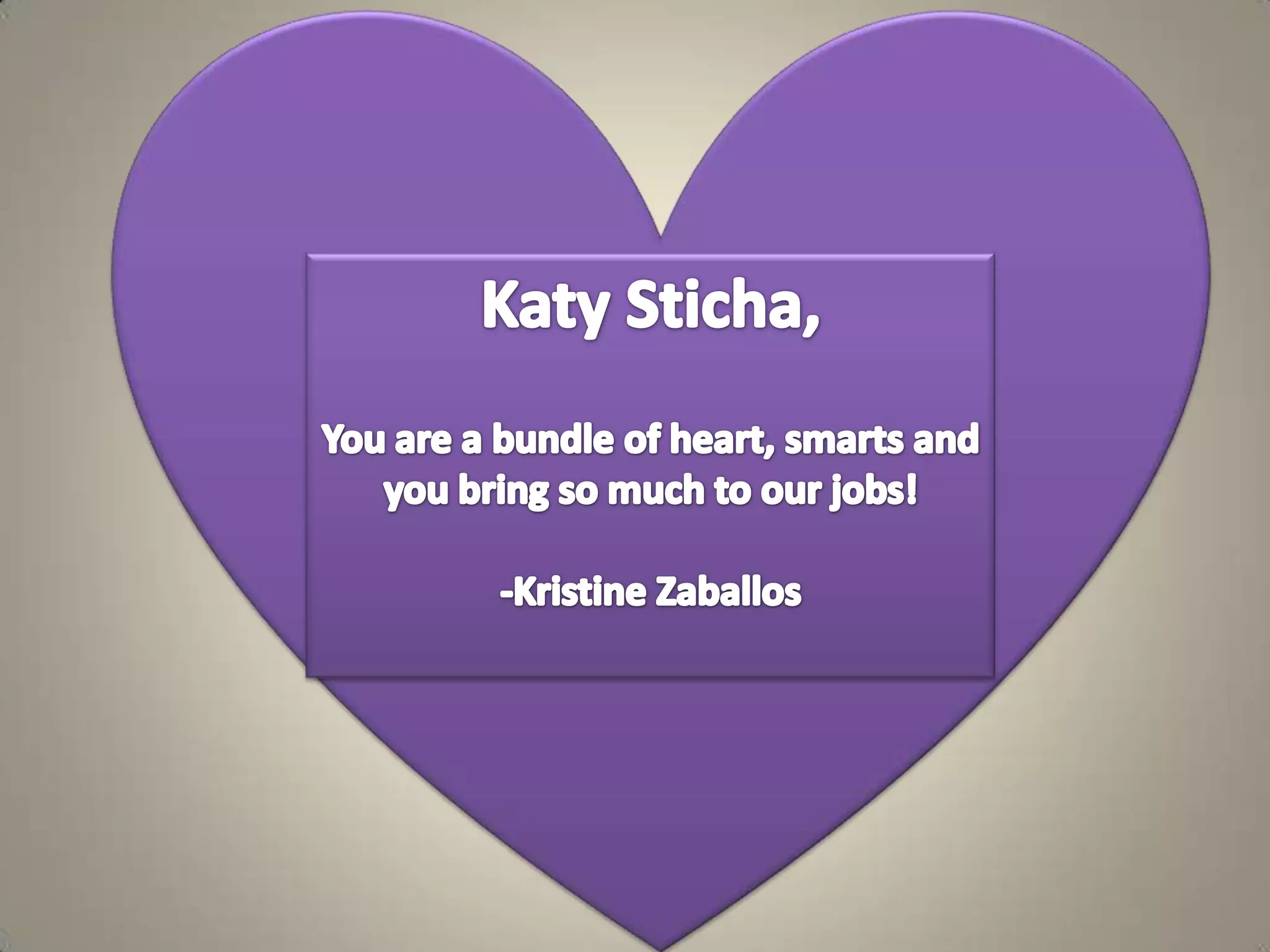 Katy Sticha,You are a bundle of heart, smarts and you bring so much to our jobs!-Kristine Zaballos