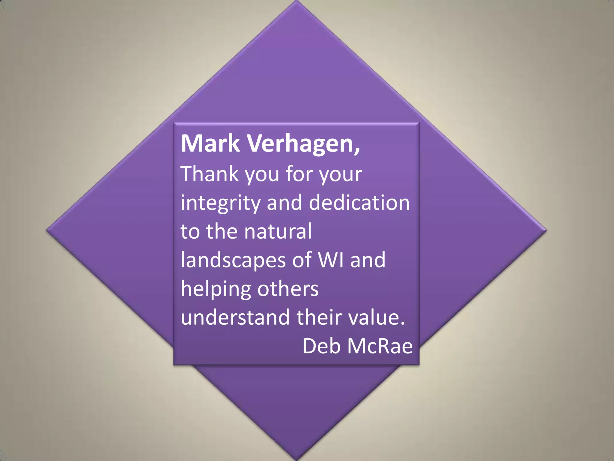 Mark Verhagen, Thank you for your integrity and dedication to the natural landscapes of WI and helping others understand their value.Deb McRae