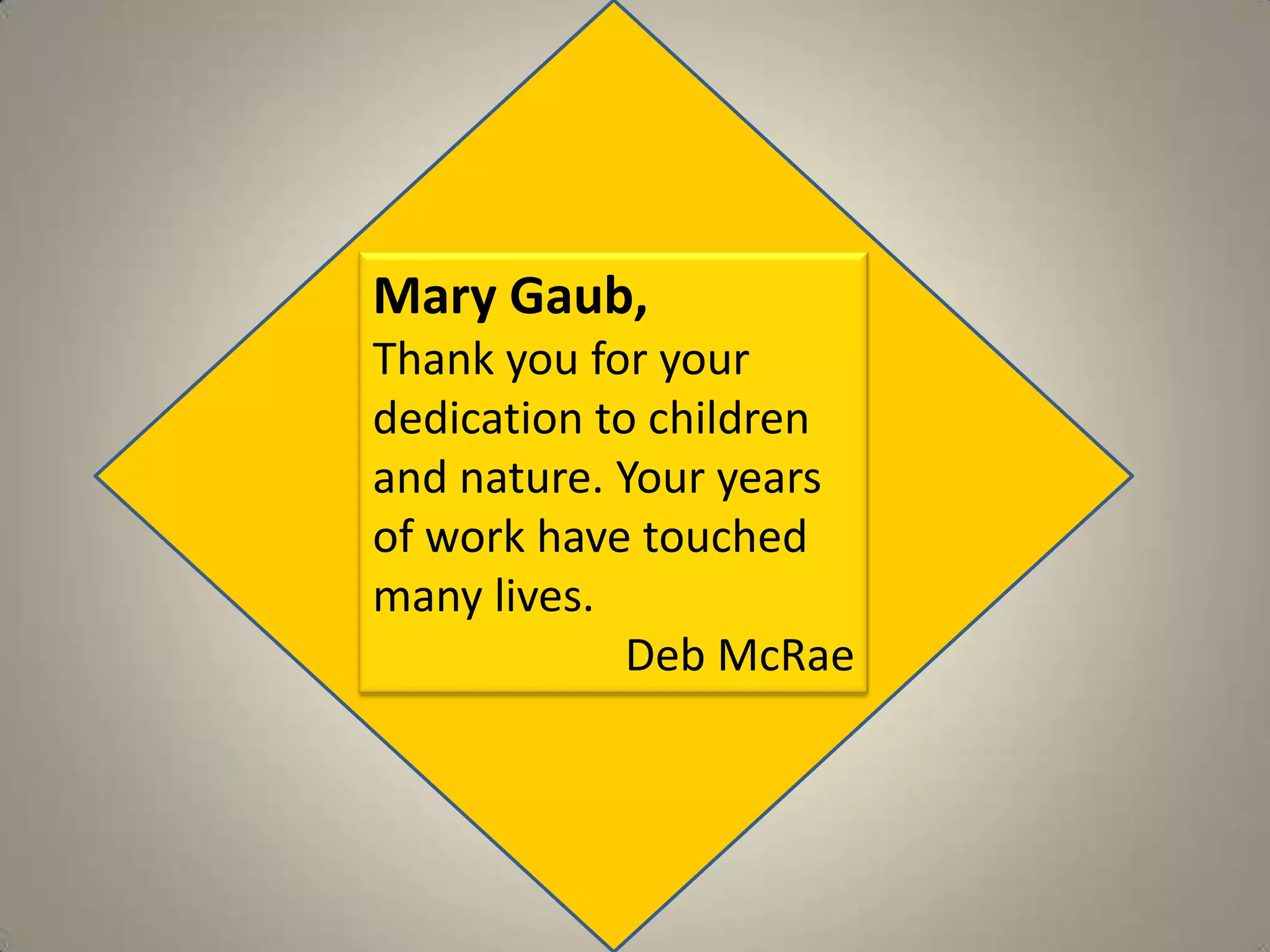 Mary Gaub, Thank you for your dedication to children and nature. Your years of work have touched many lives. Deb McRae