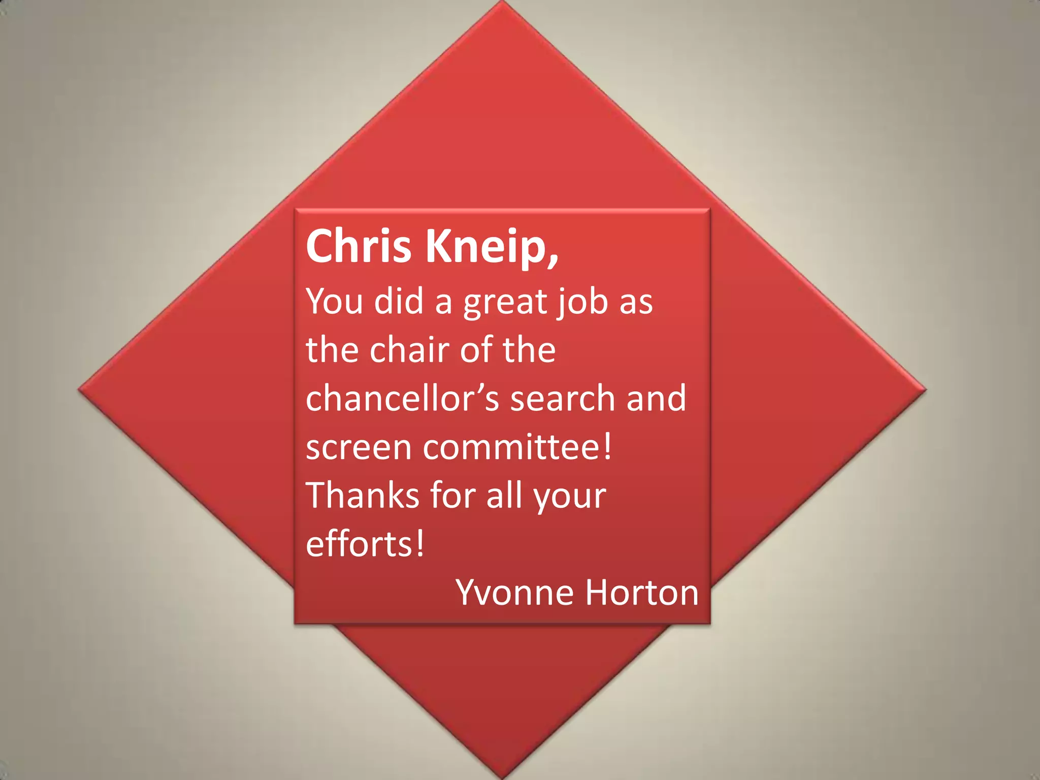 Chris Kneip, You did a great job as the chair of the chancellor’s search and screen committee! Thanks for all your efforts!Yvonne Horton