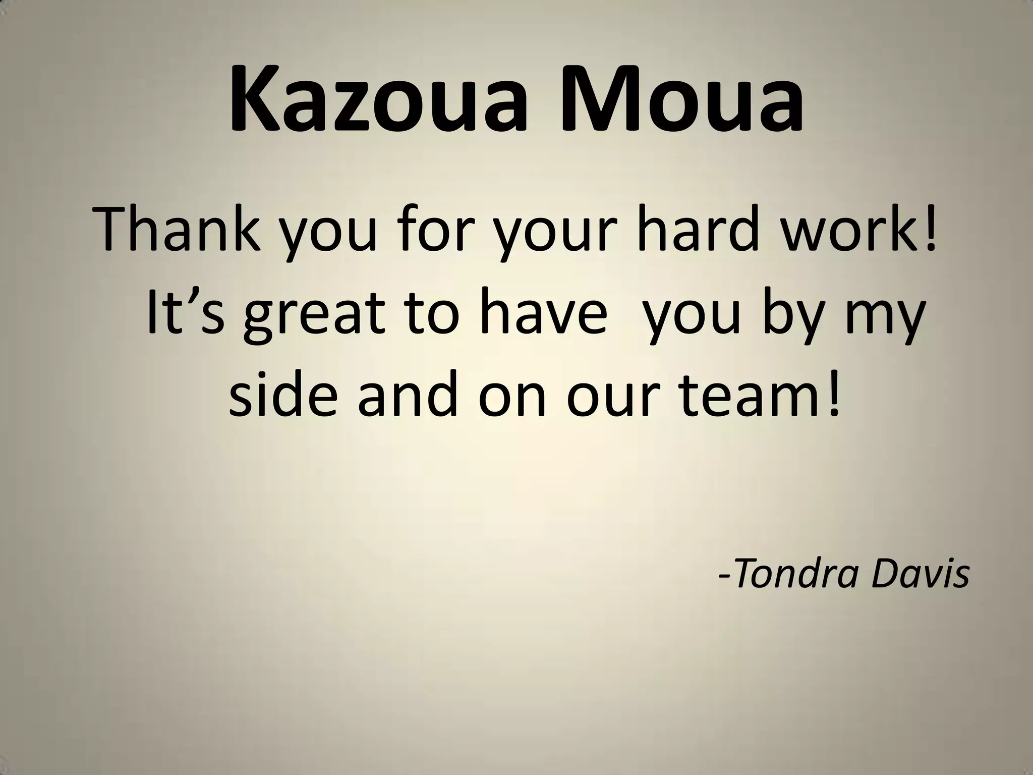 KazouaMouaThank you for your hard work! It’s great to have  you by my side and on our team!-Tondra Davis