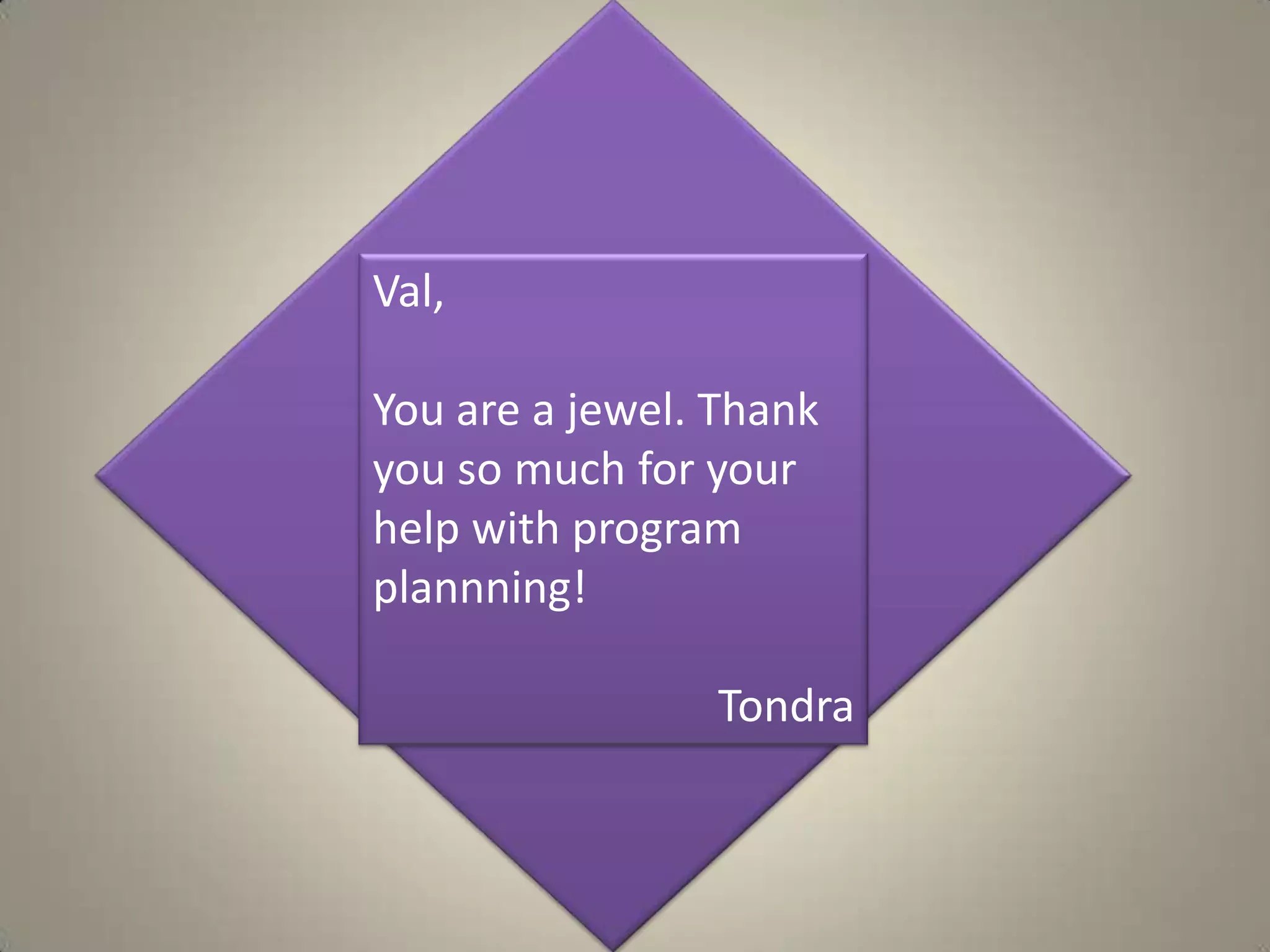 Val, You are a jewel. Thank you so much for your help with program plannning!Tondra