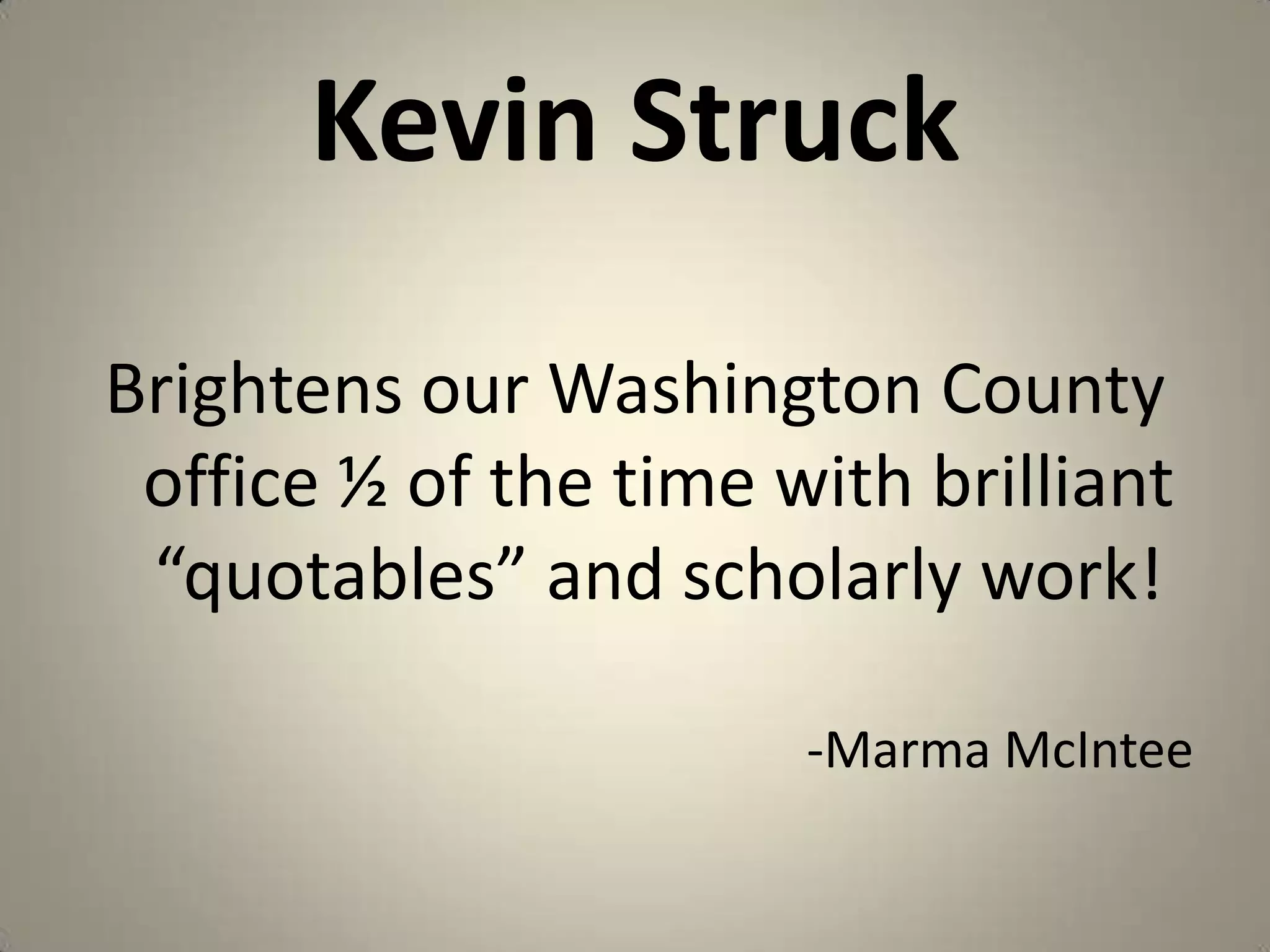 Kevin StruckBrightens our Washington County office ½ of the time with brilliant “quotables” and scholarly work!-MarmaMcIntee