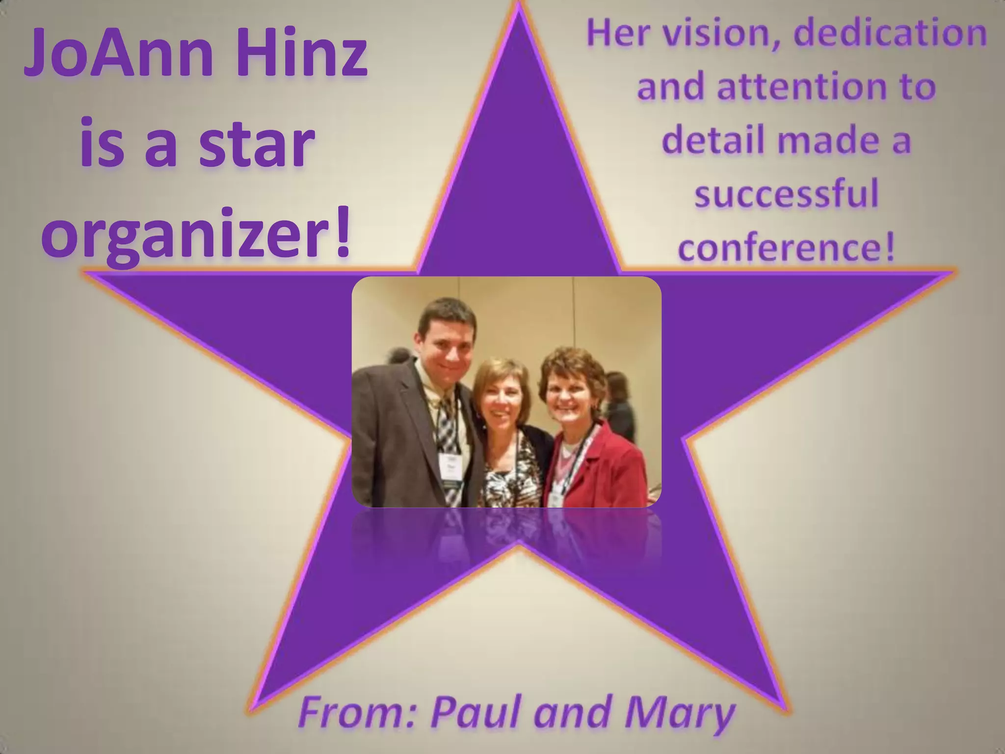 Her vision, dedication and attention to detail made a successful conference!JoAnnHinz is a star organizer!  From: Paul and Mary