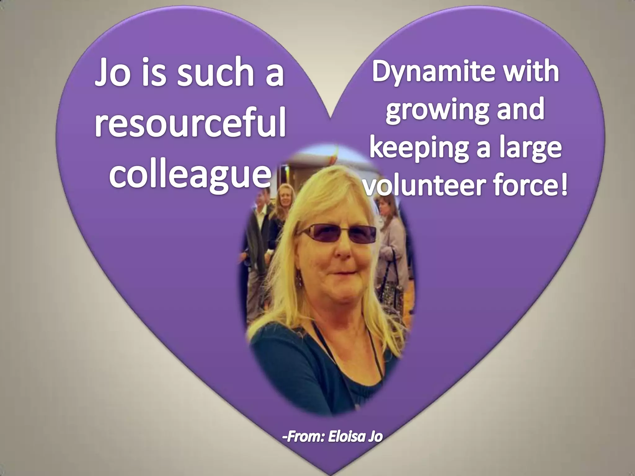 Jo is such a resourceful colleagueDynamite with growing and keeping a large volunteer force!-From: Eloisa Jo