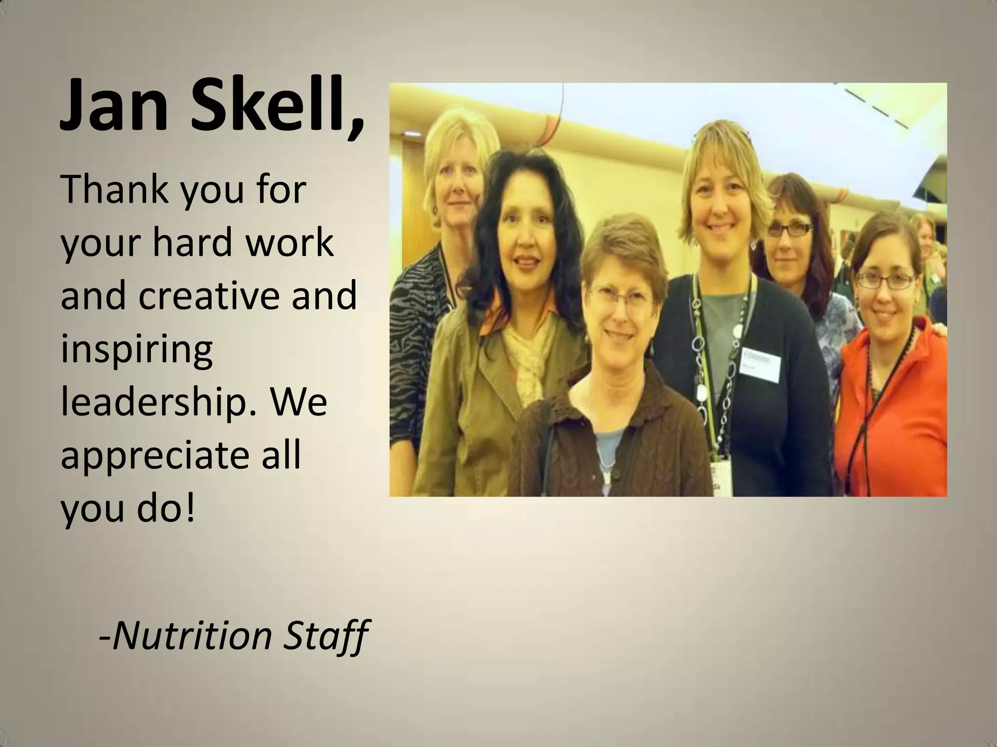 Jan Skell,Thank you for your hard work and creative and inspiring leadership. We appreciate all you do!-Nutrition Staff