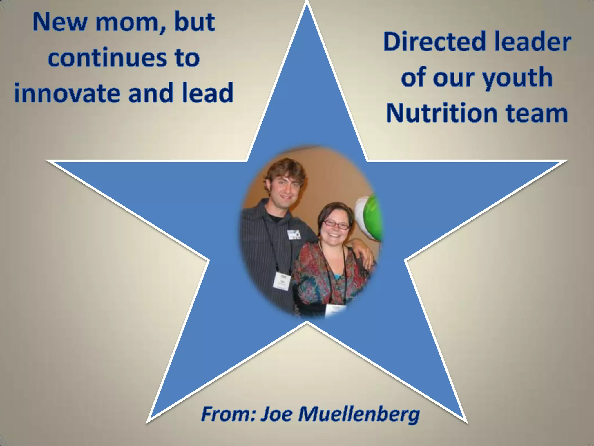 New mom, but continues to innovate and leadDirected leader of our youth Nutrition teamFrom: Joe Muellenberg