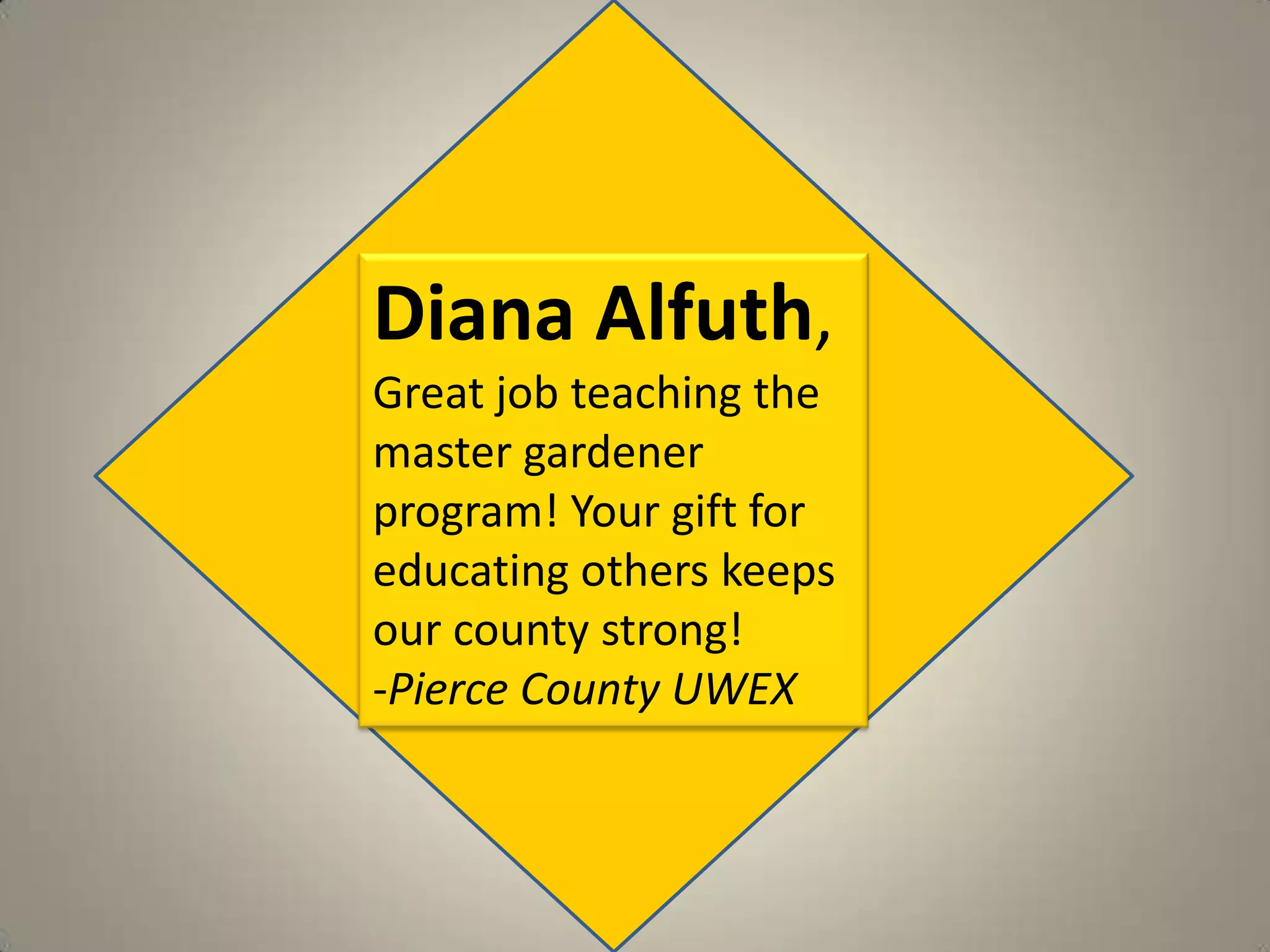 Diana Alfuth, Great job teaching the master gardener program! Your gift for educating others keeps our county strong!-Pierce County UWEX