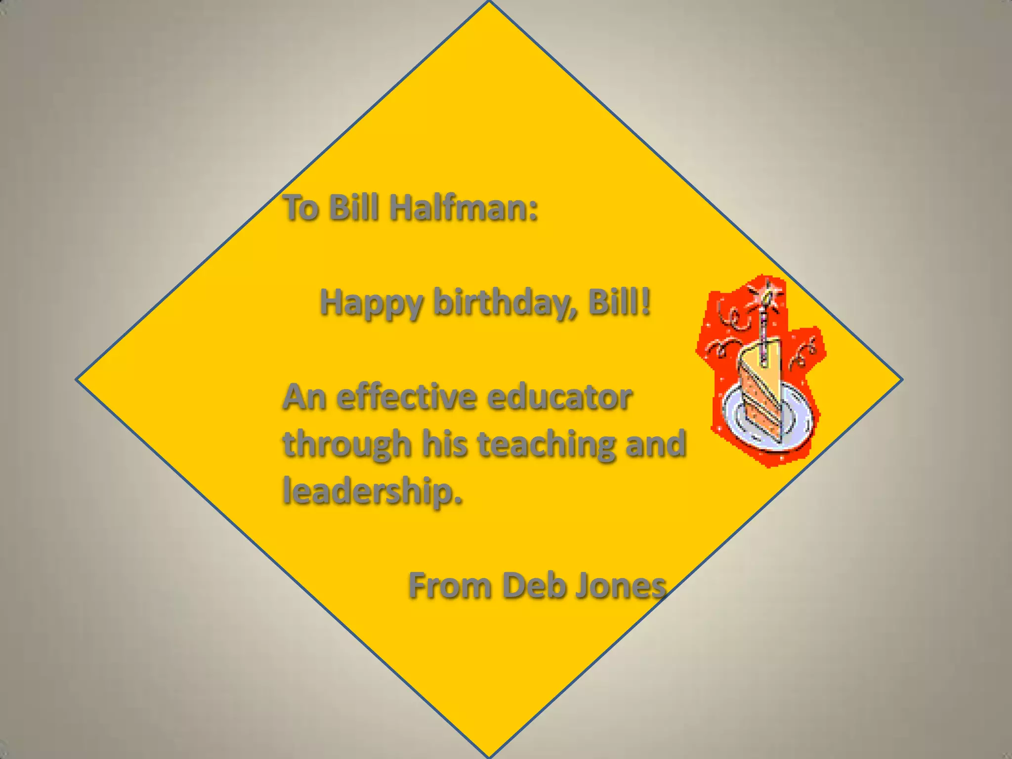     To Bill Halfman:Happy birthday, Bill!    An effective educator    through his teaching and    leadership.                  From Deb Jones
