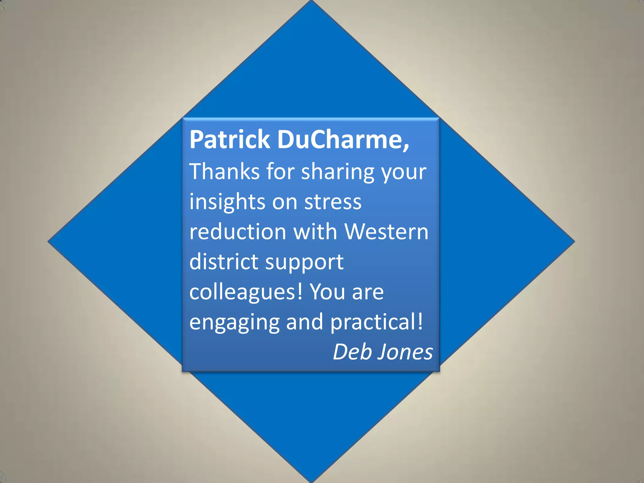 Patrick DuCharme,Thanks for sharing your insights on stress reduction with Western district support colleagues! You are engaging and practical!Deb Jones