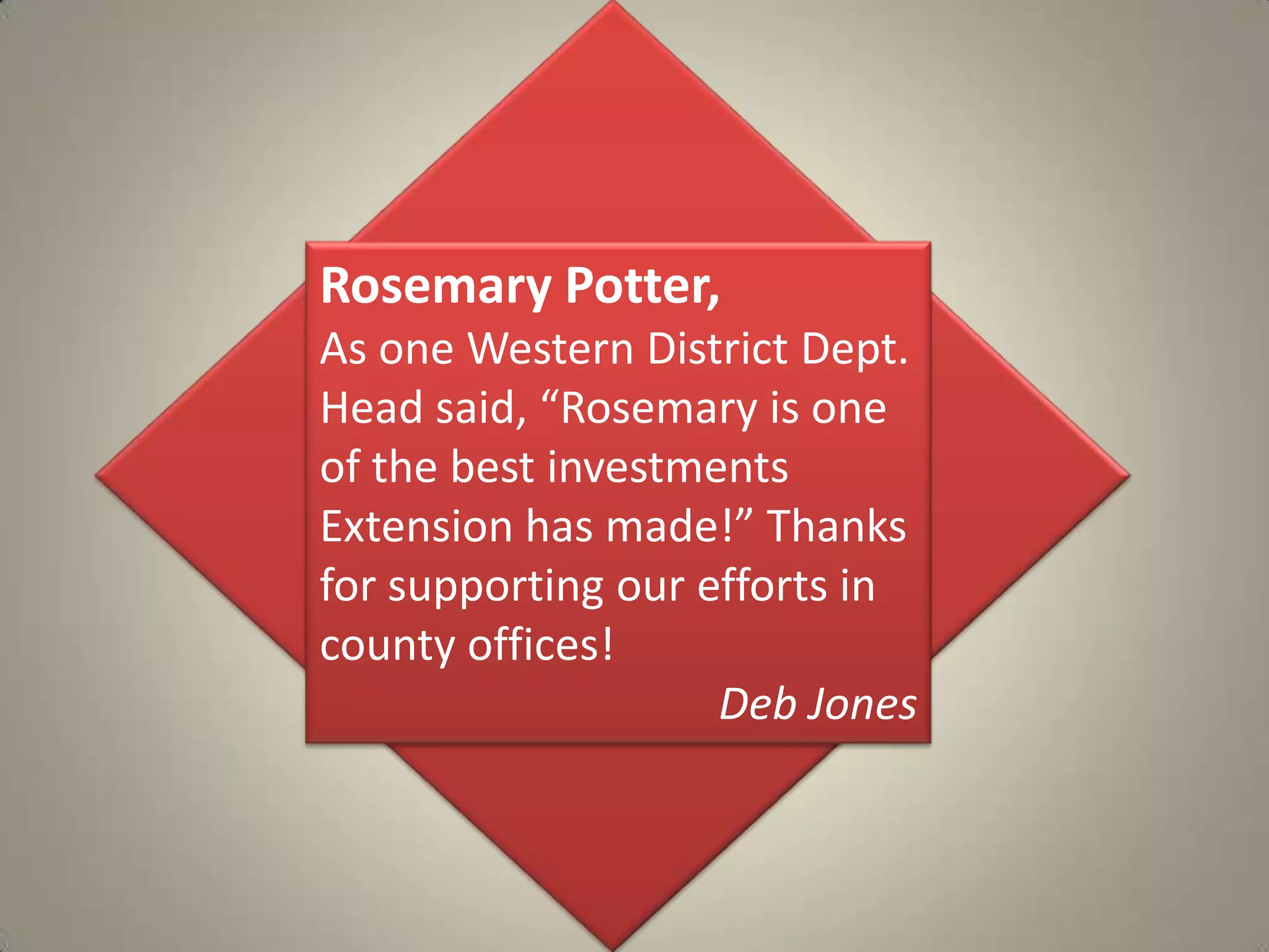 Rosemary Potter,As one Western District Dept. Head said, “Rosemary is one of the best investments Extension has made!” Thanks for supporting our efforts in county offices!Deb Jones