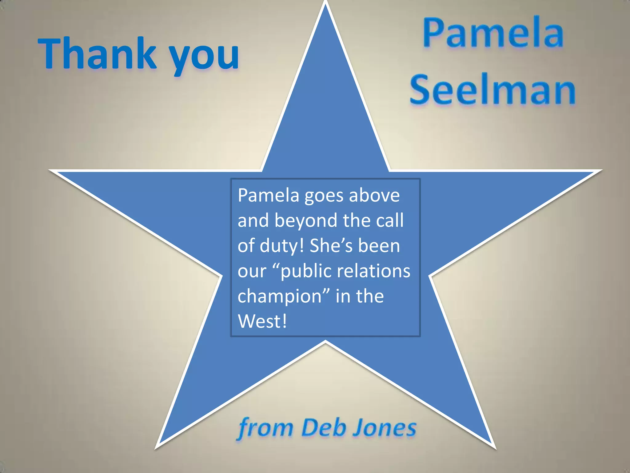 Pamela SeelmanThank you  Pamela goes above and beyond the call of duty! She’s been our “public relations champion” in the West!from Deb Jones